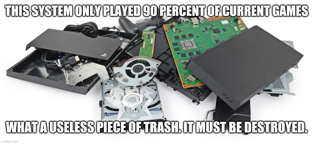 If the system don't work for all it must be destroyed. More brilliant leftist logic. | THIS SYSTEM ONLY PLAYED 90 PERCENT OF CURRENT GAMES; WHAT A USELESS PIECE OF TRASH. IT MUST BE DESTROYED. | image tagged in stupid liberals,liberal logic,system,woke,leftists | made w/ Imgflip meme maker