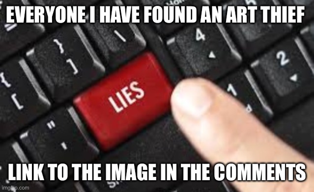 Button of lies | EVERYONE I HAVE FOUND AN ART THIEF; LINK TO THE IMAGE IN THE COMMENTS | image tagged in button of lies | made w/ Imgflip meme maker