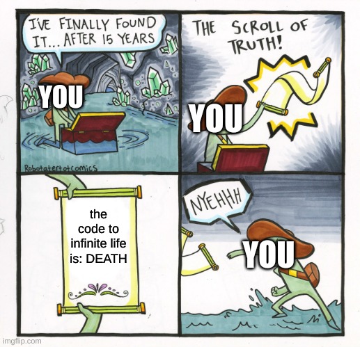 it tru doh | YOU; YOU; the code to infinite life is: DEATH; YOU | image tagged in memes,the scroll of truth | made w/ Imgflip meme maker