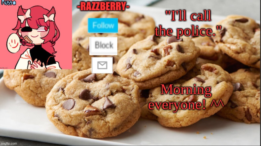 Hehe- | "I'll call the police."; Morning everyone! ^^ | image tagged in razzyberry temp,red | made w/ Imgflip meme maker