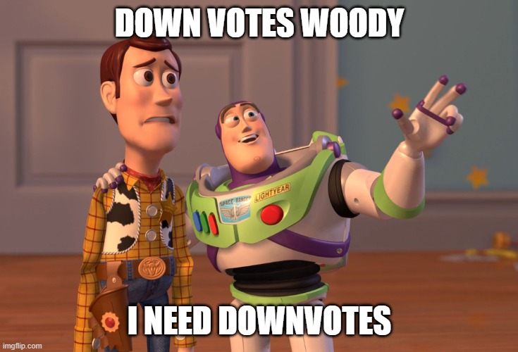 give me the damn downvotes | DOWN VOTES WOODY; I NEED DOWNVOTES | image tagged in downvote this right now this second right here | made w/ Imgflip meme maker