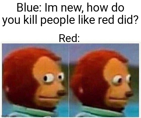 Among us | Blue: Im new, how do you kill people like red did? Red: | image tagged in memes,monkey puppet,among us,blue,red | made w/ Imgflip meme maker