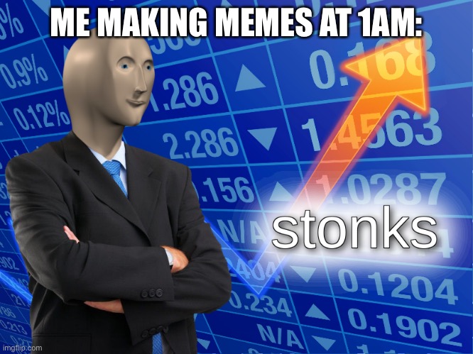 stonks |  ME MAKING MEMES AT 1AM: | image tagged in stonks | made w/ Imgflip meme maker