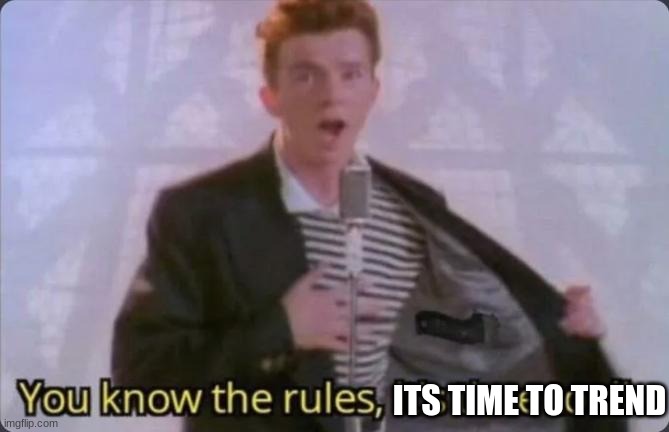 You know the rules, it's time to die | ITS TIME TO TREND | image tagged in you know the rules it's time to die | made w/ Imgflip meme maker