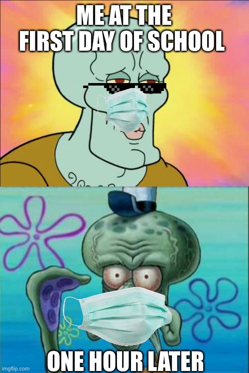 Squidward | ME AT THE FIRST DAY OF SCHOOL; ONE HOUR LATER | image tagged in memes,squidward | made w/ Imgflip meme maker