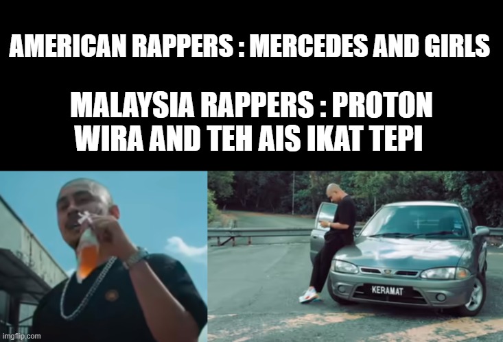 malaysi | AMERICAN RAPPERS : MERCEDES AND GIRLS; MALAYSIA RAPPERS : PROTON WIRA AND TEH AIS IKAT TEPI | image tagged in memes | made w/ Imgflip meme maker