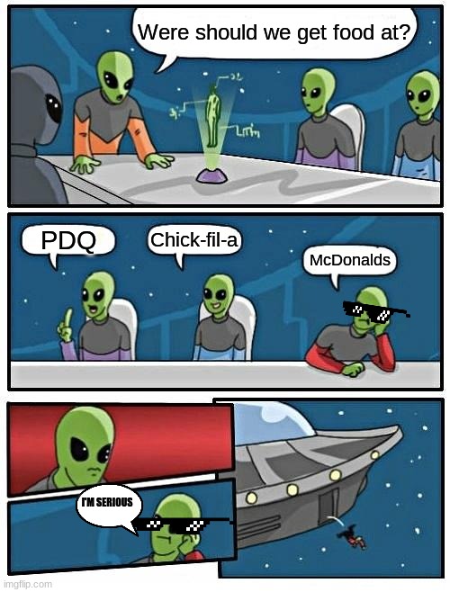 McDonalds is trash | Were should we get food at? Chick-fil-a; PDQ; McDonalds; I'M SERIOUS | image tagged in memes,alien meeting suggestion | made w/ Imgflip meme maker