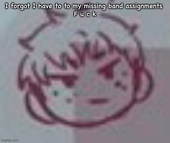 Angy Albert | I forgot I have to to my missing band assignments 
F u c k | image tagged in angy albert | made w/ Imgflip meme maker