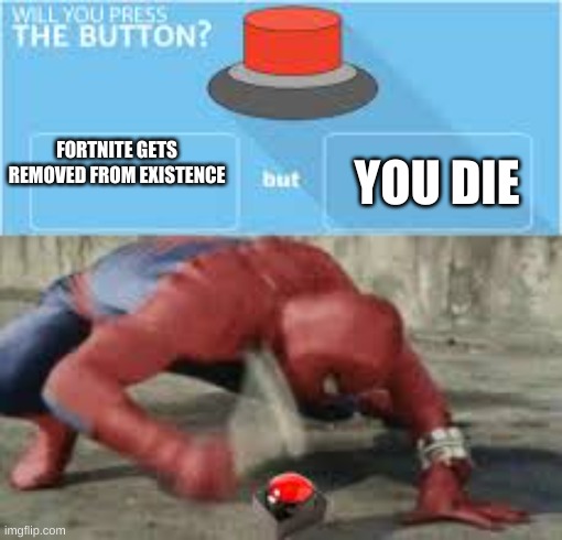will you press the button? | FORTNITE GETS REMOVED FROM EXISTENCE; YOU DIE | image tagged in will you press the button | made w/ Imgflip meme maker