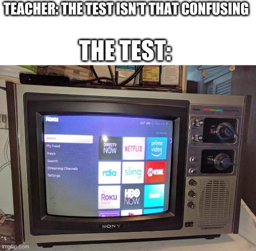 Roku on a Trinitron | TEACHER: THE TEST ISN'T THAT CONFUSING; THE TEST: | image tagged in roku on a trinitron | made w/ Imgflip meme maker