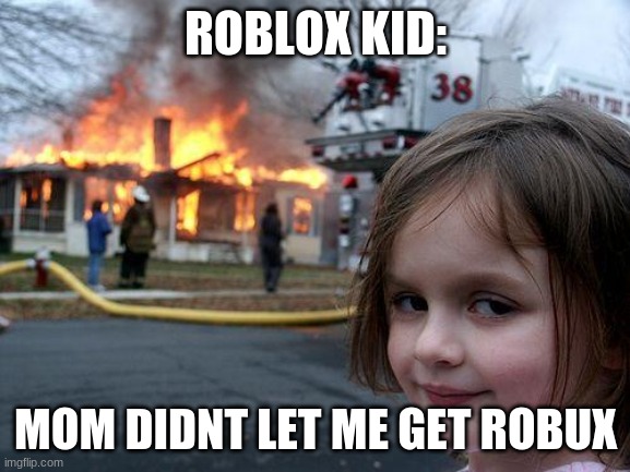 Disaster Girl | ROBLOX KID:; MOM DIDNT LET ME GET ROBUX | image tagged in memes,disaster girl | made w/ Imgflip meme maker