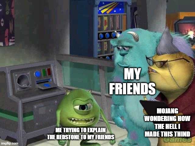 Mike wazowski trying to explain | MY FRIENDS; MOJANG WONDERING HOW THE HELL I MADE THIS THIND; ME TRYING TO EXPLAIN THE REDSTONE TO MY FRIENDS | image tagged in mike wazowski trying to explain | made w/ Imgflip meme maker