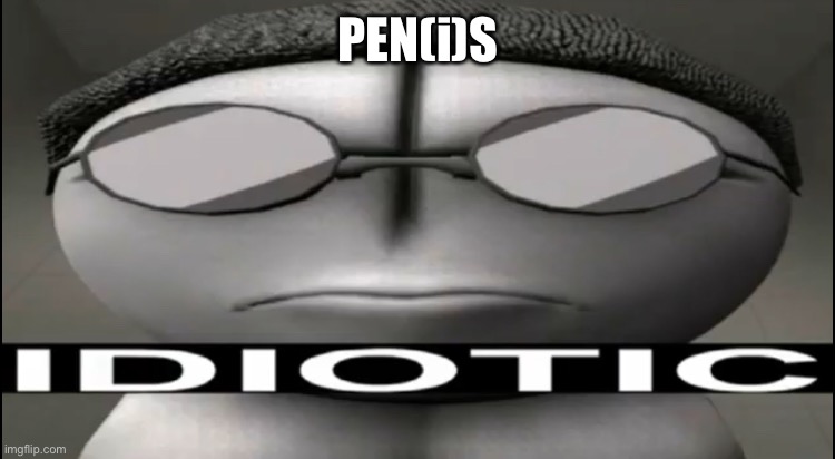 Pens | PEN(i)S | image tagged in sanford idiotic | made w/ Imgflip meme maker