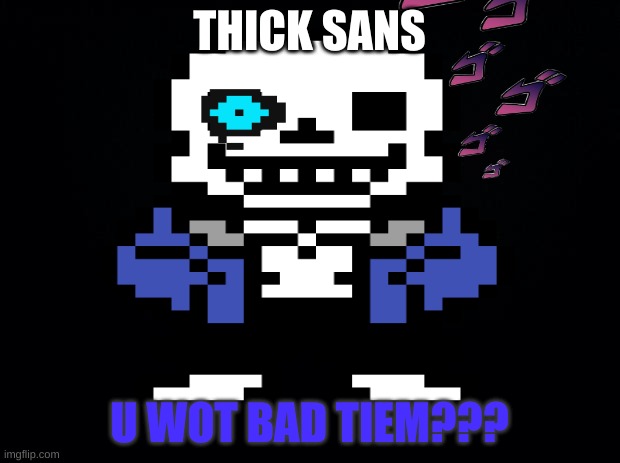 BAD TIEM | THICK SANS; U WOT BAD TIEM??? | image tagged in you're gonna have a bad time,sans undertale,jojo's bizarre adventure | made w/ Imgflip meme maker