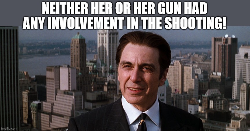 Al Pacino John Milton Devil's Advocate | NEITHER HER OR HER GUN HAD ANY INVOLVEMENT IN THE SHOOTING! | image tagged in al pacino john milton devil's advocate | made w/ Imgflip meme maker