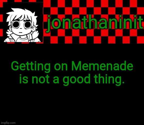 jonathaninit template, but the pfp is my favorite character | Getting on Memenade is not a good thing. | image tagged in jonathaninit template but the pfp is my favorite character | made w/ Imgflip meme maker