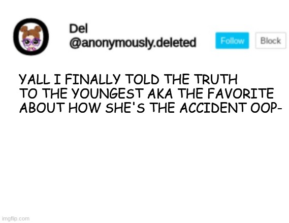 SHES FREAKING OUT HELP | YALL I FINALLY TOLD THE TRUTH TO THE YOUNGEST AKA THE FAVORITE ABOUT HOW SHE'S THE ACCIDENT OOP- | image tagged in del announcement | made w/ Imgflip meme maker