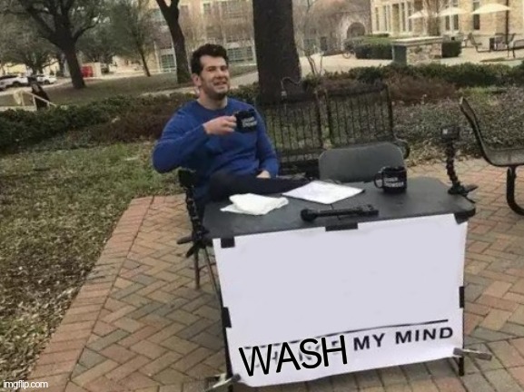 WASH | image tagged in memes,change my mind | made w/ Imgflip meme maker
