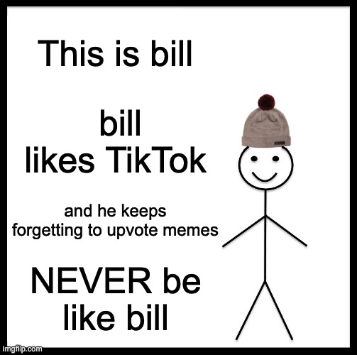 REVERSED | This is bill; bill likes TikTok; and he keeps forgetting to upvote memes; NEVER be like bill | image tagged in memes,be like bill | made w/ Imgflip meme maker