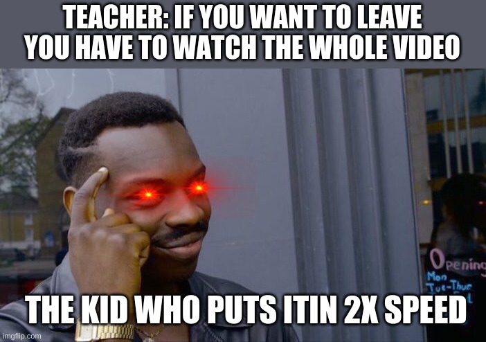 Roll Safe Think About It | TEACHER: IF YOU WANT TO LEAVE YOU HAVE TO WATCH THE WHOLE VIDEO; THE KID WHO PUTS ITIN 2X SPEED | image tagged in memes,roll safe think about it | made w/ Imgflip meme maker