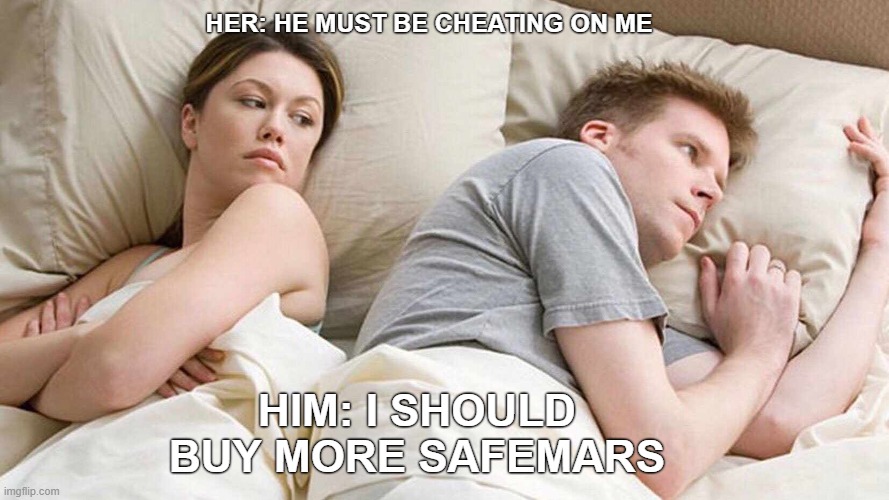 I Bet He's Thinking About Other Women Meme | HER: HE MUST BE CHEATING ON ME; HIM: I SHOULD BUY MORE SAFEMARS | image tagged in memes,i bet he's thinking about other women | made w/ Imgflip meme maker