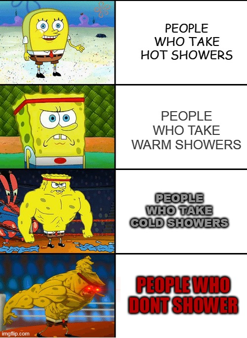 shower chart | PEOPLE WHO TAKE HOT SHOWERS; PEOPLE WHO TAKE WARM SHOWERS; PEOPLE WHO TAKE COLD SHOWERS; PEOPLE WHO DONT SHOWER | image tagged in strong spongebob chart | made w/ Imgflip meme maker