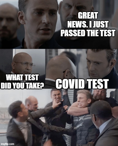 covid test | GREAT NEWS. I JUST PASSED THE TEST; WHAT TEST DID YOU TAKE? COVID TEST | image tagged in captain america elevator | made w/ Imgflip meme maker