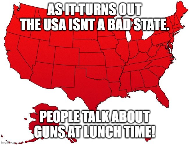 ah yes.I AM SCREWED | AS IT TURNS OUT THE USA ISNT A BAD STATE. PEOPLE TALK ABOUT GUNS AT LUNCH TIME! | image tagged in sweet home pensylvania | made w/ Imgflip meme maker