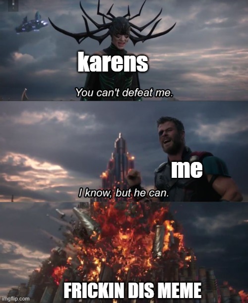 You can't defeat me | karens me FRICKIN DIS MEME | image tagged in you can't defeat me | made w/ Imgflip meme maker