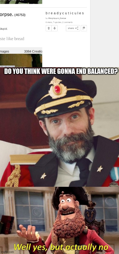 it always ends so unproportional lol | DO YOU THINK WERE GONNA END BALANCED? | image tagged in captain obvious,well yes but actually no | made w/ Imgflip meme maker