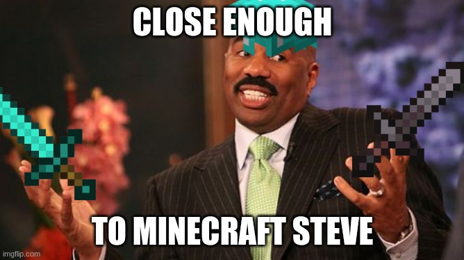 Steve Harvey Meme | CLOSE ENOUGH; TO MINECRAFT STEVE | image tagged in memes,steve harvey | made w/ Imgflip meme maker