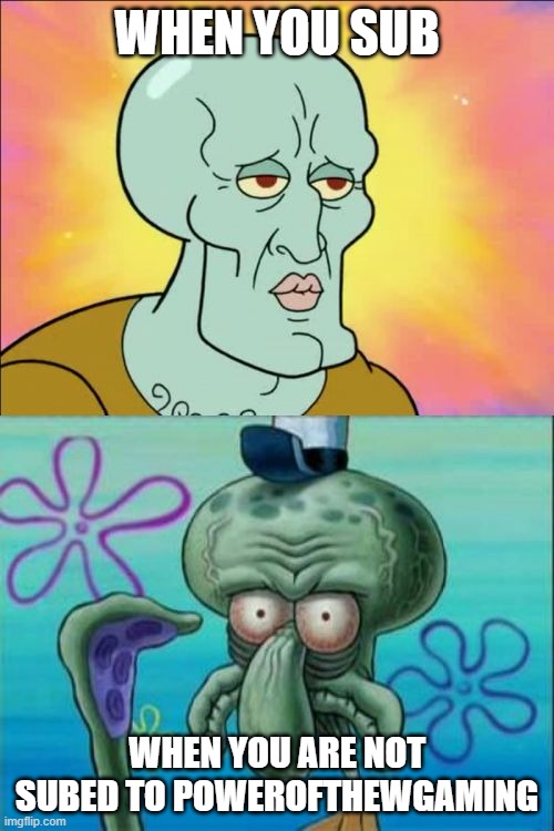 Squidward Meme | WHEN YOU SUB; WHEN YOU ARE NOT SUBED TO POWEROFTHEWGAMING | image tagged in memes,squidward | made w/ Imgflip meme maker
