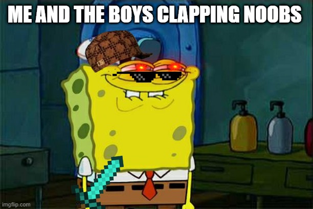 Noobs, go back to lobby | ME AND THE BOYS CLAPPING NOOBS | image tagged in memes,don't you squidward | made w/ Imgflip meme maker