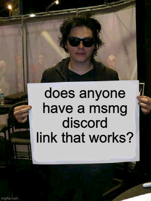 Gerard Way holding sign | does anyone have a msmg discord link that works? | image tagged in gerard way holding sign | made w/ Imgflip meme maker