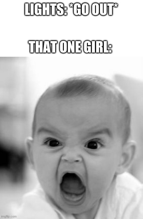 Angry Baby Meme | LIGHTS: *GO OUT*; THAT ONE GIRL: | image tagged in memes,angry baby | made w/ Imgflip meme maker