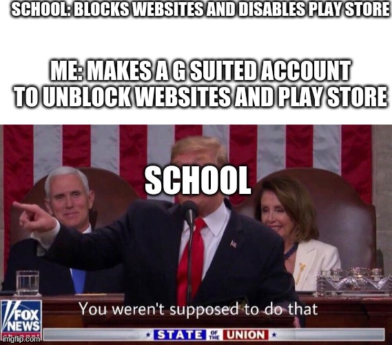 lyfe hack | SCHOOL: BLOCKS WEBSITES AND DISABLES PLAY STORE; ME: MAKES A G SUITED ACCOUNT TO UNBLOCK WEBSITES AND PLAY STORE; SCHOOL | image tagged in blank white template,you were not supposed to do that | made w/ Imgflip meme maker