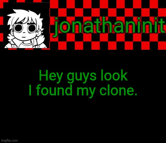 Link to clone in comments | Hey guys look I found my clone. | image tagged in jonathaninit template but the pfp is my favorite character | made w/ Imgflip meme maker