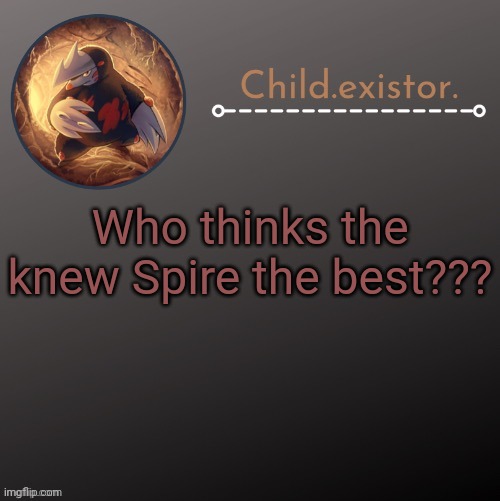 Child.existor announcement | Who thinks the knew Spire the best??? | image tagged in child existor announcement | made w/ Imgflip meme maker