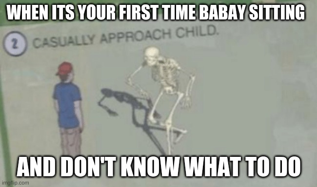Casually Approach Child | WHEN ITS YOUR FIRST TIME BABAY SITTING; AND DON'T KNOW WHAT TO DO | image tagged in casually approach child | made w/ Imgflip meme maker