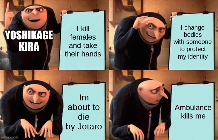 Gru's Plan Meme | I kill females and take their hands; I change bodies with someone to protect my identity; YOSHIKAGE KIRA; Im about to die by Jotaro; Ambulance kills me | image tagged in memes,gru's plan | made w/ Imgflip meme maker