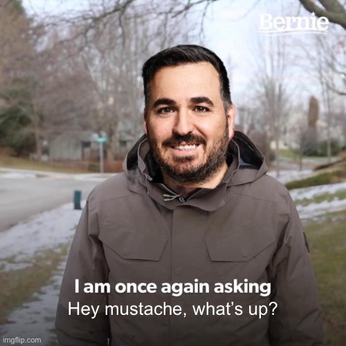 I Am Once Again Asking - Brian Quinn | Hey mustache, what’s up? | image tagged in memes,bernie i am once again asking for your support,impracticaljokers | made w/ Imgflip meme maker