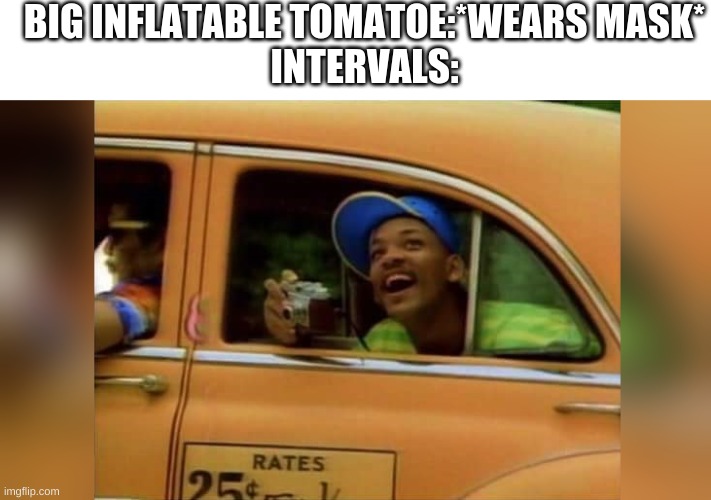 BIG INFLATABLE TOMATOE:*WEARS MASK*
INTERVALS: | made w/ Imgflip meme maker