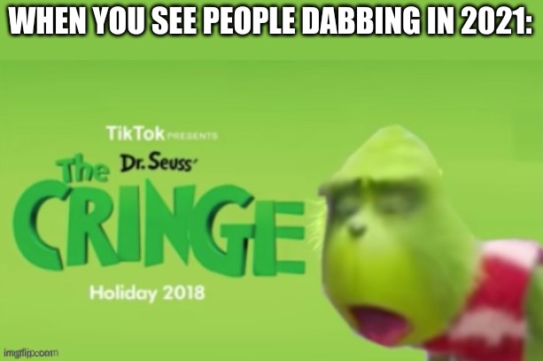 Dr Seuss the CRINGE | WHEN YOU SEE PEOPLE DABBING IN 2021: | image tagged in dr seuss the cringe,dabbing | made w/ Imgflip meme maker