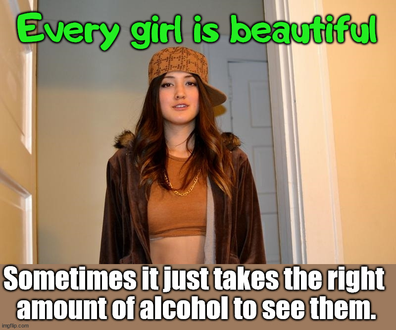 Weekend warning | Every girl is beautiful; Sometimes it just takes the right 
amount of alcohol to see them. | image tagged in scumbag stephanie,drinking | made w/ Imgflip meme maker