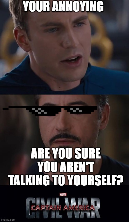 Bullies.. | YOUR ANNOYING; ARE YOU SURE YOU AREN'T TALKING TO YOURSELF? | image tagged in memes,marvel civil war | made w/ Imgflip meme maker