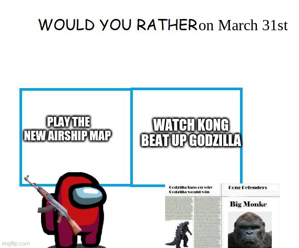 What will u do on March 31st | on March 31st; PLAY THE NEW AIRSHIP MAP; WATCH KONG BEAT UP GODZILLA | image tagged in would you rather | made w/ Imgflip meme maker