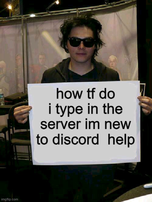 i do not have permission | how tf do i type in the server im new to discord  help | image tagged in gerard way holding sign | made w/ Imgflip meme maker