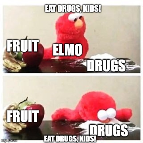 Eat Drugs, Kids | EAT DRUGS, KIDS! FRUIT; ELMO; DRUGS; FRUIT; DRUGS; EAT DRUGS, KIDS! | image tagged in elmo cocaine | made w/ Imgflip meme maker