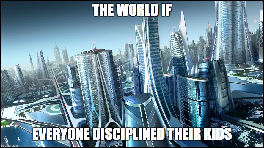 Discipline is key | THE WORLD IF; EVERYONE DISCIPLINED THEIR KIDS | image tagged in this is society if | made w/ Imgflip meme maker