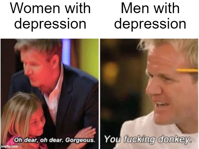 come on, tell me it's not true |  Women with depression; Men with depression | image tagged in gordon ramsay kids vs adults,memes | made w/ Imgflip meme maker